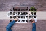 应用统计毕业后的就业前景与职业规划，毕业后的就业前景与职业规划，统计分析和建议