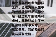 毕业多年后的参加部队工作，已成为我人生中的一种独特经历。毕业后，经过几年的锻炼和成长，我最终成为了一名合格的军事人才。，从军多年，我的专业转变与成长之路