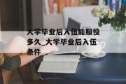 大学毕业后入伍能服役多久_大学毕业后入伍条件