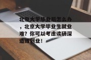 北京大学毕业后怎么办，北京大学毕业生就业难？你可以考虑读研深造或创业！