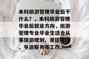 本科旅游管理毕业后干什么？，本科旅游管理毕业后就业方向，旅游管理专业毕业生适合从事旅游规划、景区管理、导游服务等工作。