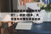 毕业后回乡创业做何为好？，创业+回乡，大学生为何要在就业后创业？
