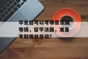 毕业后可以考哪些法国等级，留学法国，准备考取哪些等级?