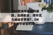 DNF史诗毕业后的道路，选择职业、提升实力或追求梦想?，DNF史诗毕业后的路