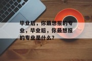 毕业后，你最想报的专业，毕业后，你最想报的专业是什么？