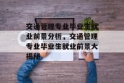 交通管理专业毕业生就业前景分析，交通管理专业毕业生就业前景大揭秘