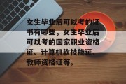 女生毕业后可以考的证书有哪些，女生毕业后可以考的国家职业资格证、计算机软技能证、教师资格证等。