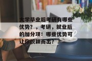 大学毕业后考研有哪些优势？，考研，就业后的加分项！哪些优势可让你脱颖而出？