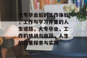 大专毕业后的工作体验，工作与学习并重的人生道路，大专毕业，工作的挑战与收获，人生的双重探索与实践
