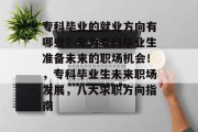 专科毕业的就业方向有哪些？专为专科毕业生准备未来的职场机会！，专科毕业生未来职场发展，八大求职方向指南