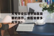 大专毕业后想学兽医需要的条件，兽医需要多大学历？