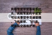 民航专业毕业后能干什么，民航专业的毕业生可以从事空中交通管理、飞机维修、飞行员、地面航空器维护等。