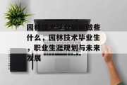 园林技术毕业后能做些什么，园林技术毕业生，职业生涯规划与未来发展