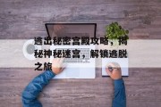 逃出秘密宫殿攻略，揭秘神秘迷宫，解锁逃脱之旅