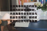 大连海事毕业后的就业选择与职业生涯规划，大连海事毕业生就业与职业生涯规划，解读就业市场趋势与职业发展方向