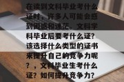 在读到文科毕业考什么证时，许多人可能会感到困惑和迷茫。文科学科毕业后要考什么证？该选择什么类型的证书来提升自己的竞争力呢？，文科毕业生考什么证？如何提升竞争力？