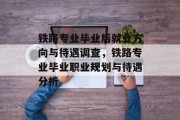 铁路专业毕业后就业方向与待遇调查，铁路专业毕业职业规划与待遇分析