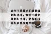大学生毕业后的就业规划与选择，大学生就业规划与选择，必备的技能与素质提升策略
