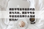 摄影学专业毕业后的选择与方向，摄影学专业毕业后应选择什么领域和方向？