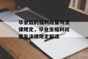 毕业后的福利政策与法律规定，毕业生福利政策及法律规定解读