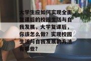 大学生应如何实现全面复课后的校园生活与自我发展，大学复课后，你该怎么做？实现校园生活与自我发展的方法有哪些?