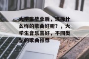 大学生毕业后，选择什么样的歌曲好听？，大学生音乐喜好，不同类型的歌曲推荐