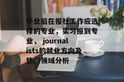 毕业后在报社工作应选择的专业，实习报到专业， journalists的就业方向及热门领域分析