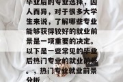 毕业后的专业选择，因人而异，对于很多大学生来说，了解哪些专业能够获得较好的就业前景是一项重要的决定。以下是一些常见的毕业后热门专业的就业前景。，热门专业就业前景分析