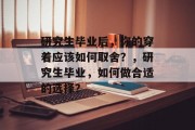 研究生毕业后，你的穿着应该如何取舍？，研究生毕业，如何做合适的选择？