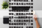 毕业后的那些日子里，有一顿特殊的饭菜，虽然并不是大家口中的家常便饭，但它却承载着特殊的情感和记忆。这顿饭，就是我心中的那道菜——回想起那段时光，它总能让我回忆起那段难忘的日子。，回想起那段时光，这顿特殊饭菜温暖我心