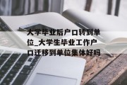 大学毕业后户口转到单位_大学生毕业工作户口迁移到单位集体好吗