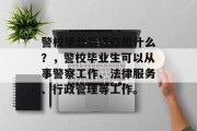 警校毕业后还能做什么？，警校毕业生可以从事警察工作、法律服务、行政管理等工作。