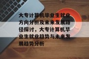 大专计算机毕业生就业方向分析及未来发展路径探讨，大专计算机毕业生就业趋势与未来发展趋势分析