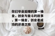 你们毕业后赚的第一桶金，创业与奋斗的故事，第一桶金，创业者成功的逆袭之路