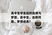 高中生毕业后的选择与梦想，高中生，选择何路，梦想成真？