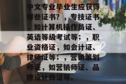 中文专业毕业生应获得哪些证书？，专技证书，如计算机操作员证、英语等级考试等；，职业资格证，如会计证、律师证等；，营销策划师证，如营销师证、品牌设计师证等。