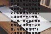心理学博士毕业后做什么？这是一个引人深思的问题。从心理学的角度来看，每个人都有自己的职业选择和追求，心理学博士也不例外。以下是一些可能的就业方向，心理学博士毕业生，你的职业选择？(心理学领域的发展前景)