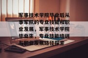 军事技术学院毕业后从事军队的专业技能和职业发展，军事技术学院毕业生，专业技能培训与职业发展路径探索