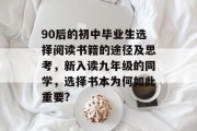 90后的初中毕业生选择阅读书籍的途径及思考，新入读九年级的同学，选择书本为何如此重要?