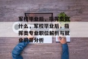 军校毕业后，指挥类做什么，军校毕业后，指挥类专业职位解析与就业前景分析