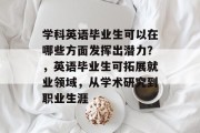 学科英语毕业生可以在哪些方面发挥出潜力？，英语毕业生可拓展就业领域，从学术研究到职业生涯