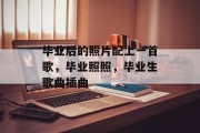 毕业后的照片配上一首歌，毕业照照，毕业生歌曲插曲