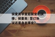 侦查员毕业后就业的抉择，侦查员: 签订协议还是自主择业？