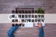 预备役毕业后学历的选择，预备役毕业后学历选择，热门专业分析与参考建议