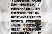 毕业季，无论你选择哪个专业的毕业生都面临了就业的选择。毕业的最后一步就是工作！在选择就业方向时，学生应该考虑自己的兴趣、能力以及对未来职业发展的规划。根据你的学习经验、专业技能和兴趣爱好，可以选择到你最感兴趣的专业。，就业必看，毕业生应关注的五大要素及策略