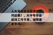 人大毕业后当低保户有何后果？，大中专毕业后找工作不易，保障基本生活。