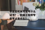 毕业后机械专业考什么证书？，机械工程师专业考试是什么？