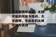 大学老师毕业后，无限可能的可能与挑战，大学教师，毕业后的无限可能与挑战