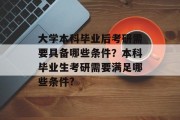 大学本科毕业后考研需要具备哪些条件？本科毕业生考研需要满足哪些条件?