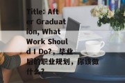 Title: After Graduation, What Work Should I Do?，毕业后的职业规划，你该做什么?